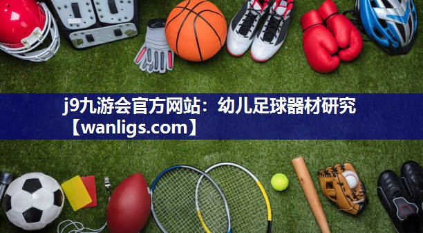 j9九游会官方网站：幼儿足球器材研究