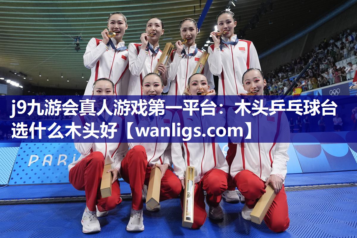 j9九游会真人游戏第一平台：木头乒乓球台选什么木头好