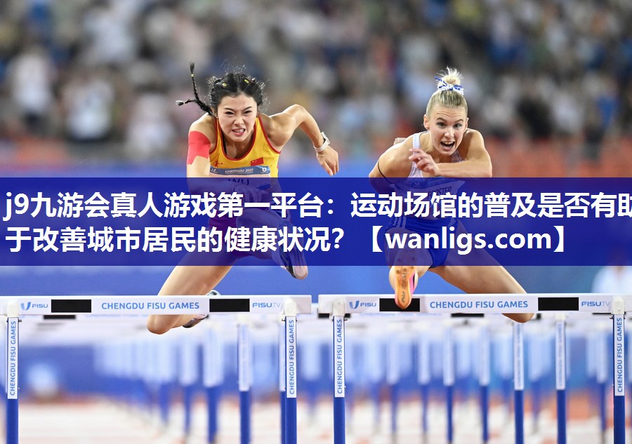 j9九游会真人游戏第一平台：运动场馆的普及是否有助于改善城市居民的健康状况？