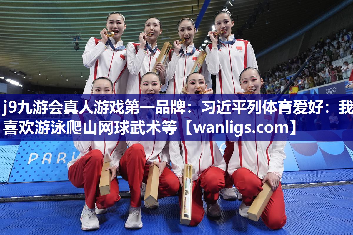 j9九游会真人游戏第一品牌：习近平列体育爱好：我喜欢游泳爬山网球武术等
