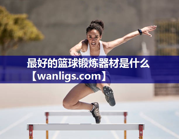 最好的篮球锻炼器材是什么