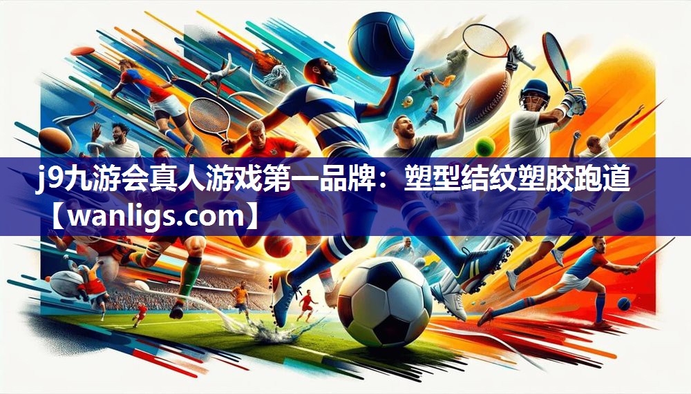 j9九游会真人游戏第一品牌：塑型结纹塑胶跑道