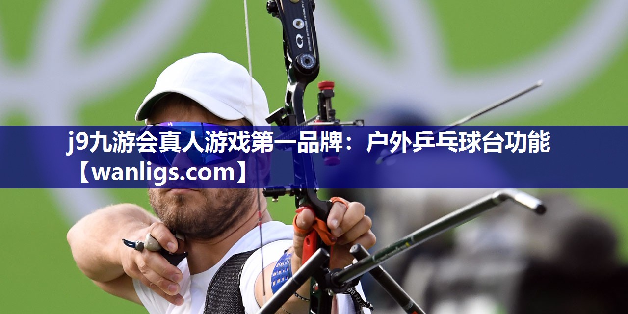j9九游会真人游戏第一品牌：户外乒乓球台功能
