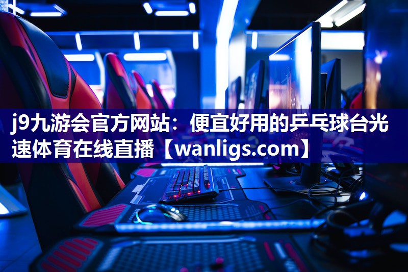 j9九游会官方网站：便宜好用的乒乓球台光速体育在线直播