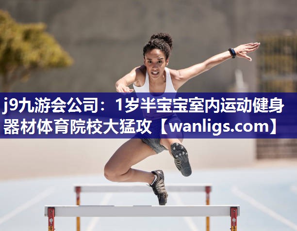 j9九游会公司：1岁半宝宝室内运动健身器材体育院校大猛攻