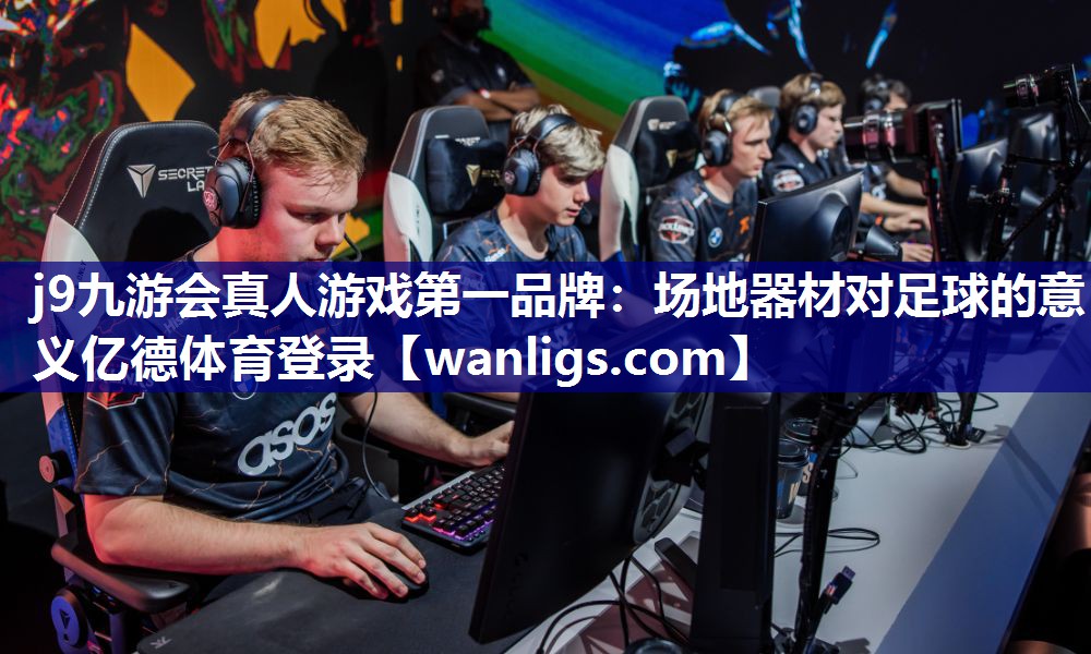 j9九游会真人游戏第一品牌：场地器材对足球的意义亿德体育登录
