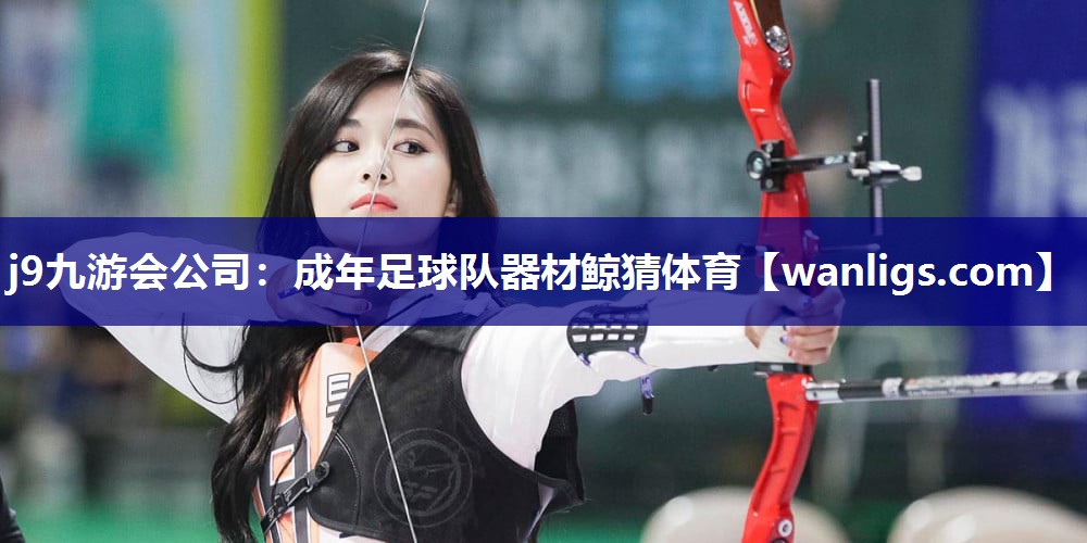 j9九游会公司：成年足球队器材鲸猜体育