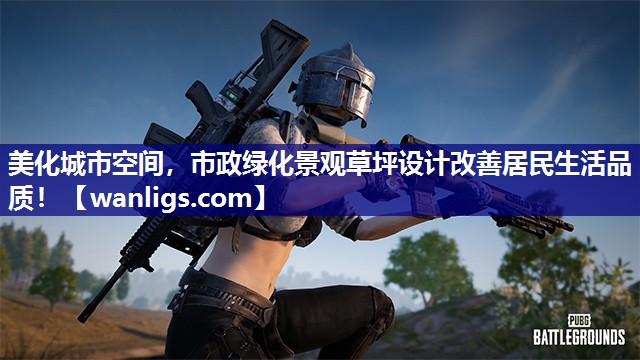 美化城市空间，市政绿化景观草坪设计改善居民生活品质！