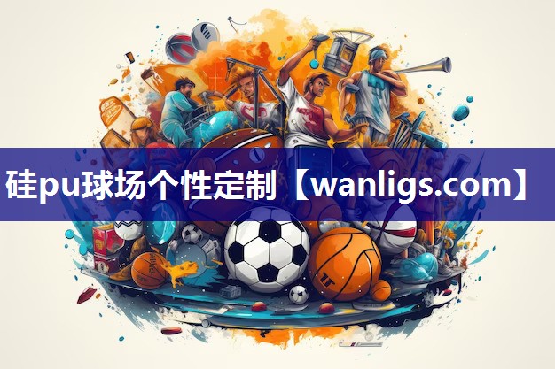 硅pu球场个性定制