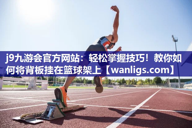 轻松掌握技巧！教你如何将背板挂在篮球架上