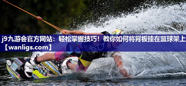 轻松掌握技巧！教你如何将背板挂在篮球架上