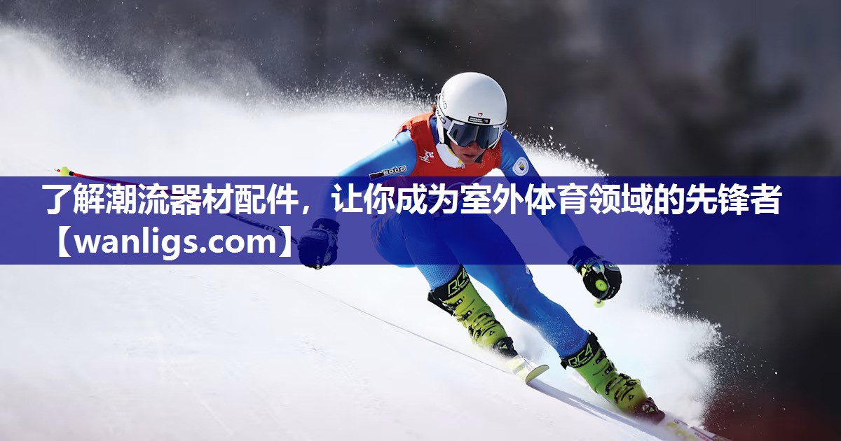 了解潮流器材配件，让你成为室外体育领域的先锋者