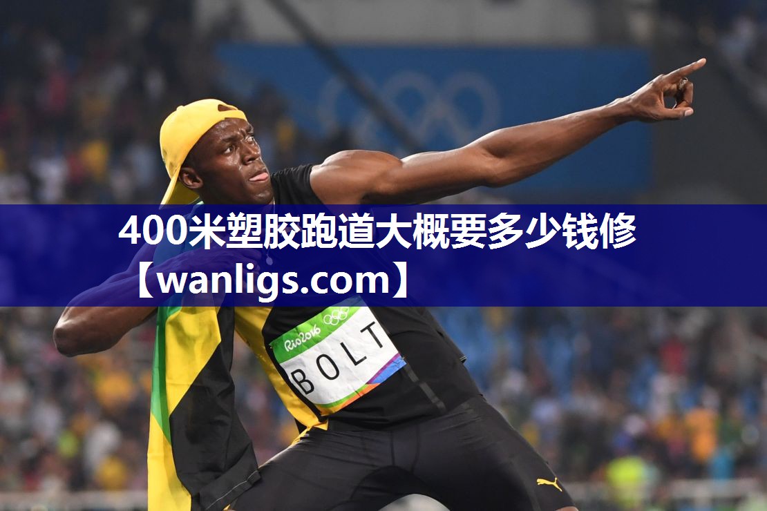 400米塑胶跑道大概要多少钱修