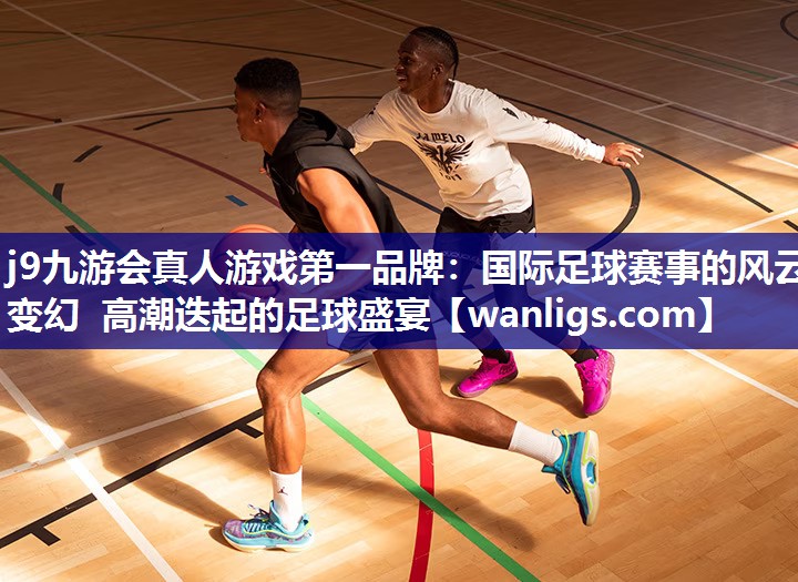国际足球赛事的风云变幻 高潮迭起的足球盛宴