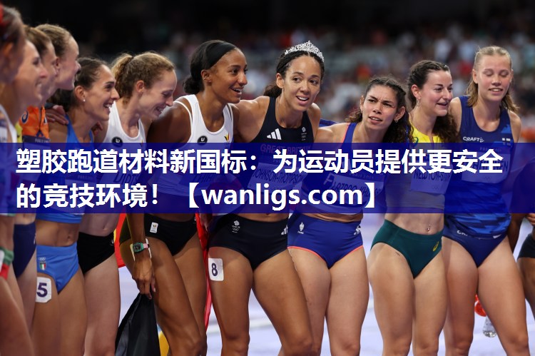 塑胶跑道材料新国标：为运动员提供更安全的竞技环境！