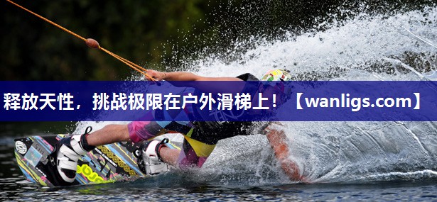 释放天性，挑战极限在户外滑梯上！