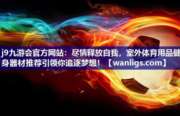 尽情释放自我，室外体育用品健身器材推荐引领你追逐梦想！